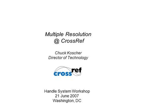 Multiple CrossRef Chuck Koscher Director of Technology Handle System Workshop 21 June 2007 Washington, DC.