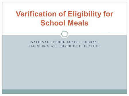 NATIONAL SCHOOL LUNCH PROGRAM ILLINOIS STATE BOARD OF EDUCATION Verification of Eligibility for School Meals.