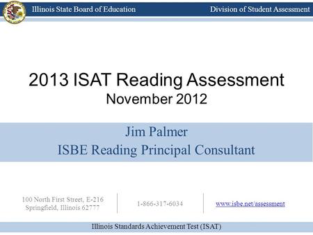 Division of Student Assessment Illinois Standards Achievement Test (ISAT) Illinois State Board of Education 100 North First Street, E-216 Springfield,