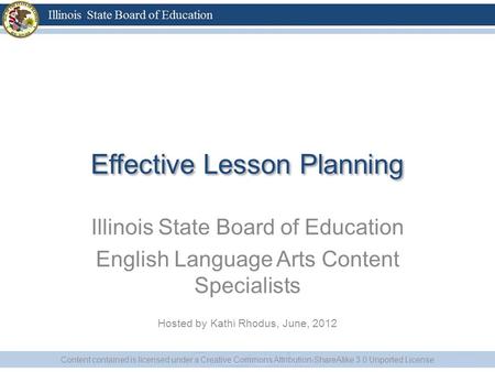 Effective Lesson Planning Illinois State Board of Education English Language Arts Content Specialists Hosted by Kathi Rhodus, June, 2012 Content contained.