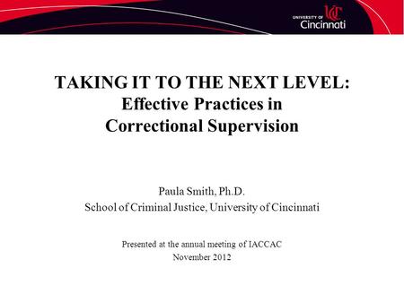TAKING IT TO THE NEXT LEVEL: Effective Practices in Correctional Supervision Paula Smith, Ph.D. School of Criminal Justice, University of Cincinnati Presented.