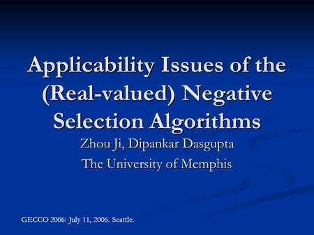 Applicability Issues of the (Real-valued) Negative Selection Algorithms Zhou Ji, Dipankar Dasgupta The University of Memphis GECCO 2006: July 11, 2006.