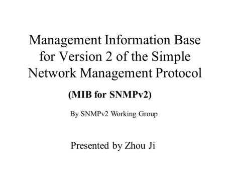 Management Information Base for Version 2 of the Simple Network Management Protocol Presented by Zhou Ji (MIB for SNMPv2) By SNMPv2 Working Group.