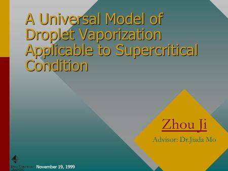 A Universal Model of Droplet Vaporization Applicable to Supercritical Condition November 19, 1999 Zhou Ji Advisor: Dr.Jiada Mo.