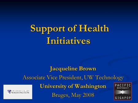 1 Support of Health Initiatives Support of Health Initiatives Jacqueline Brown Associate Vice President, UW Technology University of Washington Bruges,