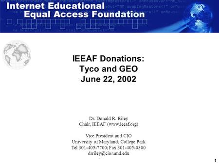 1 IEEAF Donations: Tyco and GEO June 22, 2002 Dr. Donald R. Riley Chair, IEEAF (www.ieeaf.org) Vice President and CIO University of Maryland, College.