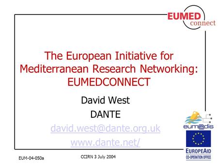 EUM-04-050a CCIRN 3 July 2004 The European Initiative for Mediterranean Research Networking: EUMEDCONNECT David West DANTE