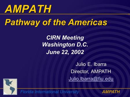 Florida International UniversityAMPATH AMPATH Julio E. Ibarra Director, AMPATH CIRN Meeting Washington D.C. June 22, 2002 Pathway.