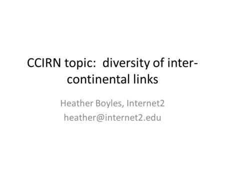 CCIRN topic: diversity of inter- continental links Heather Boyles, Internet2