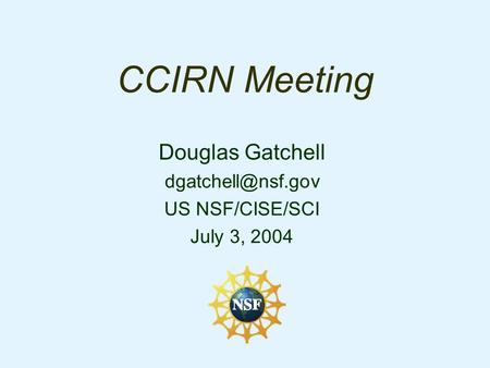 CCIRN Meeting Douglas Gatchell US NSF/CISE/SCI July 3, 2004.