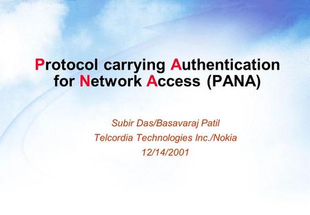 Protocol carrying Authentication for Network Access (PANA) Subir Das/Basavaraj Patil Telcordia Technologies Inc./Nokia 12/14/2001.