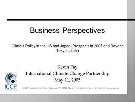 Business Perspectives Climate Policy in the US and Japan: Prospects in 2005 and Beyond Tokyo, Japan Kevin Fay International Climate Change Partnership.