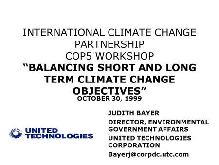 INTERNATIONAL CLIMATE CHANGE PARTNERSHIP COP5 WORKSHOP BALANCING SHORT AND LONG TERM CLIMATE CHANGE OBJECTIVES JUDITH BAYER DIRECTOR, ENVIRONMENTAL GOVERNMENT.