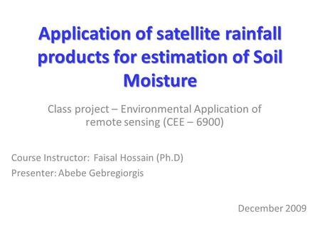 Application of satellite rainfall products for estimation of Soil Moisture Class project – Environmental Application of remote sensing (CEE – 6900) Course.