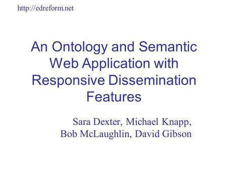 An Ontology and Semantic Web Application with Responsive Dissemination Features Sara Dexter, Michael Knapp, Bob McLaughlin, David Gibson.