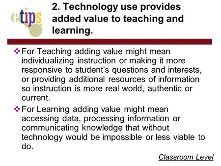 Classroom Level 2. Technology use provides added value to teaching and learning. For Teaching adding value might mean individualizing instruction or making.
