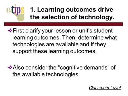 Classroom Level 1. Learning outcomes drive the selection of technology. First clarify your lesson or unit's student learning outcomes. Then, determine.