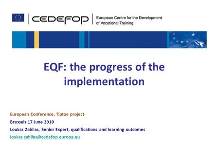 1 EQF: the progress of the implementation European Conference, Tiptoe project Brussels 17 June 2010 Loukas Zahilas, Senior Expert, qualifications and learning.