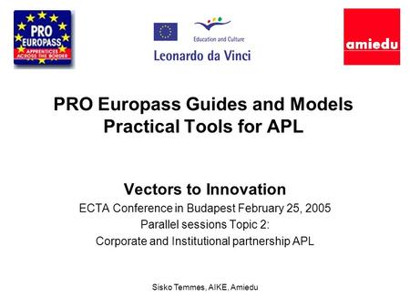 Sisko Temmes, AIKE, Amiedu PRO Europass Guides and Models Practical Tools for APL Vectors to Innovation ECTA Conference in Budapest February 25, 2005 Parallel.