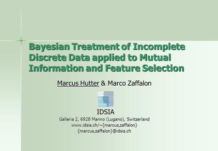Bayesian Treatment of Incomplete Discrete Data applied to Mutual Information and Feature Selection Marcus Hutter & Marco Zaffalon IDSIA IDSIA Galleria.