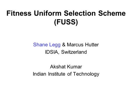 Fitness Uniform Selection Scheme (FUSS) Shane Legg & Marcus Hutter IDSIA, Switzerland Akshat Kumar Indian Institute of Technology.