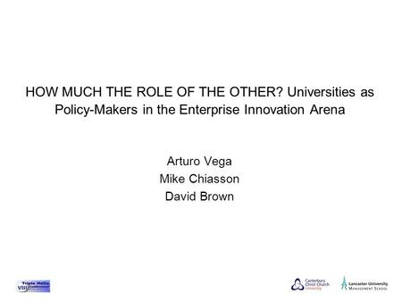 Arturo Vega Mike Chiasson David Brown HOW MUCH THE ROLE OF THE OTHER? Universities as Policy-Makers in the Enterprise Innovation Arena.