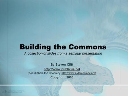 Building the Commons A collection of slides from a seminar presentation By Steven Clift  (Board Chair, E-Democracy,