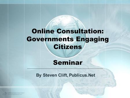Online Consultation: Governments Engaging Citizens Seminar By Steven Clift, Publicus.Net.