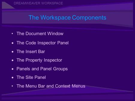 DREAMWEAVER WORKSPACE The Document Window The Code Inspector Panel The Insert Bar The Property Inspector Panels and Panel Groups The Site Panel The Menu.