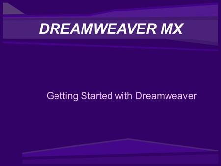 Getting Started with Dreamweaver DREAMWEAVER MX. Getting Started with Dreamweaver Contents –What Can Dreamweaver MX Do? –Dreamweaver Learning and Support.