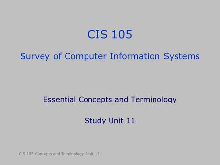 CIS 105 Concepts and Terminology Unit 11 CIS 105 Survey of Computer Information Systems Essential Concepts and Terminology Study Unit 11.