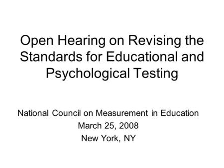 Open Hearing on Revising the Standards for Educational and Psychological Testing National Council on Measurement in Education March 25, 2008 New York,