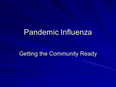 Pandemic Influenza Getting the Community Ready. Goals of Public Health Protect the community from disease Education Create a county-wide plan.