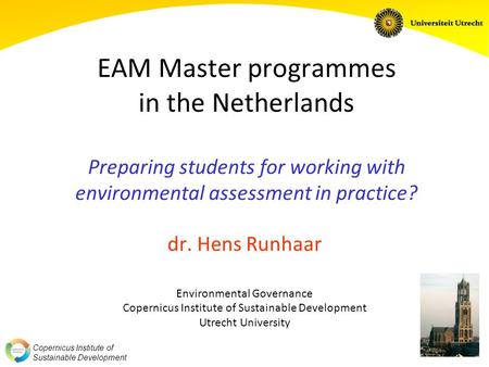 Copernicus Institute of Sustainable Development EAM Master programmes in the Netherlands Preparing students for working with environmental assessment in.
