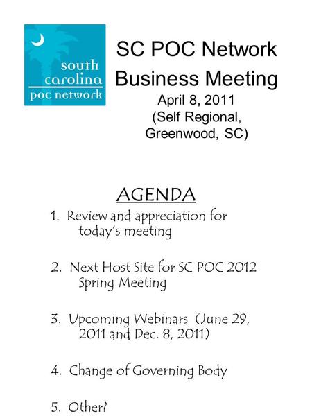 SC POC Network Business Meeting April 8, 2011 (Self Regional, Greenwood, SC) AGENDA 1. Review and appreciation for todays meeting 2. Next Host Site for.