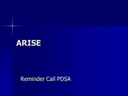 ARISE Reminder Call PDSA. PDSA – What did you do and why? Reminder calls to clients the night before their appointments Reminder calls to clients the.