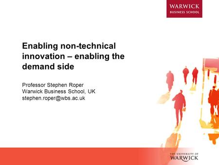 Enabling non-technical innovation – enabling the demand side Professor Stephen Roper Warwick Business School, UK