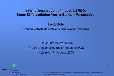 1 Jakob Edler: Internationalisation of Industrial R&D: Some Differentiation from a German Perspective 6 CP - Workshop, Helsinki, June 2004 Internationalisation.