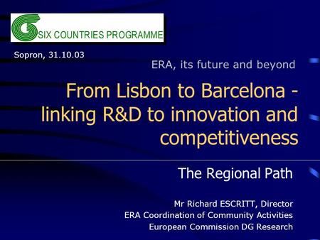 From Lisbon to Barcelona - linking R&D to innovation and competitiveness The Regional Path Mr Richard ESCRITT, Director ERA Coordination of Community Activities.