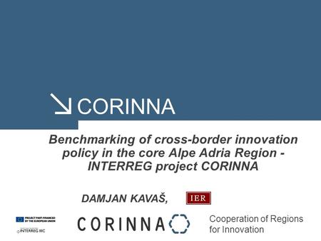 Cooperation of Regions for Innovation CORINNA Benchmarking of cross-border innovation policy in the core Alpe Adria Region - INTERREG project CORINNA DAMJAN.