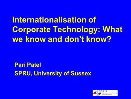 Internationalisation of Corporate Technology: What we know and dont know? Pari Patel SPRU, University of Sussex.