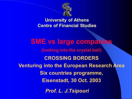 University of Athens Centre of Financial Studies SME vs large companies (looking into the crystal ball) CROSSING BORDERS Venturing into the European Research.