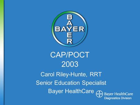 CAP/POCT 2003 Carol Riley-Hunte, RRT Senior Education Specialist Bayer HealthCare.