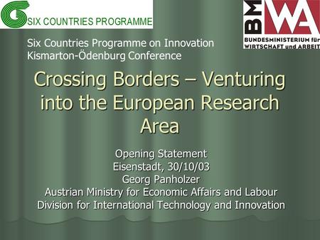 Crossing Borders – Venturing into the European Research Area Opening Statement Eisenstadt, 30/10/03 Georg Panholzer Austrian Ministry for Economic Affairs.