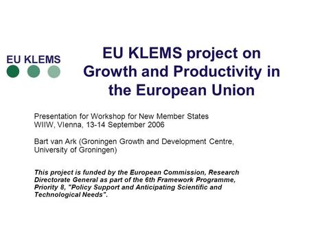 EU KLEMS project on Growth and Productivity in the European Union Presentation for Workshop for New Member States WIIW, VIenna, 13-14 September 2006 Bart.