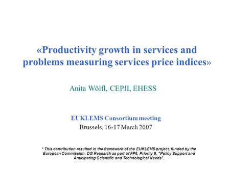 «Productivity growth in services and problems measuring services price indices » EUKLEMS Consortium meeting Brussels, 16-17 March 2007 Anita Wölfl, CEPII,