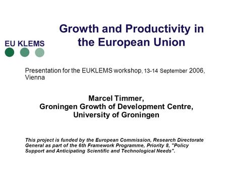 Growth and Productivity in the European Union Presentation for the EUKLEMS workshop, 13-14 September 2006, Vienna Marcel Timmer, Groningen Growth of Development.