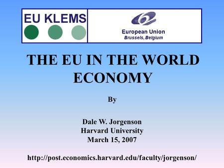 THE EU IN THE WORLD ECONOMY By Dale W. Jorgenson Harvard University March 15, 2007  European Union.
