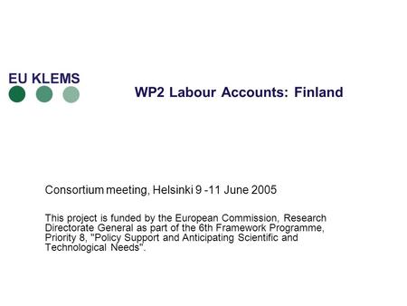 WP2 Labour Accounts: Finland Consortium meeting, Helsinki 9 -11 June 2005 This project is funded by the European Commission, Research Directorate General.