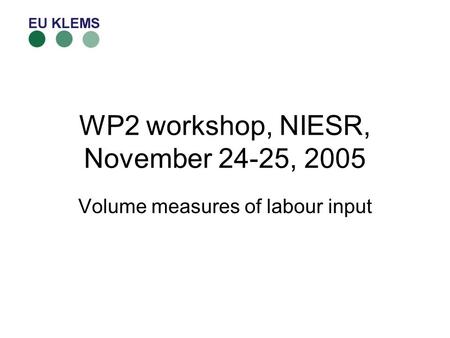 WP2 workshop, NIESR, November 24-25, 2005 Volume measures of labour input.